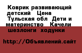 Коврик развивающий детский › Цена ­ 2 000 - Тульская обл. Дети и материнство » Качели, шезлонги, ходунки   